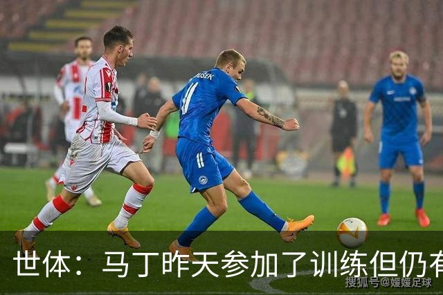 世体：马丁昨天参加了训练但仍有不适，罗德里或德容可能客串