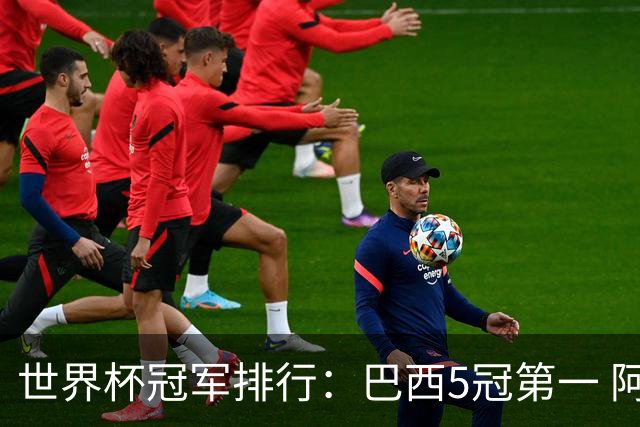 世界杯冠军排行：巴西5冠第一 阿根廷3冠排名第四