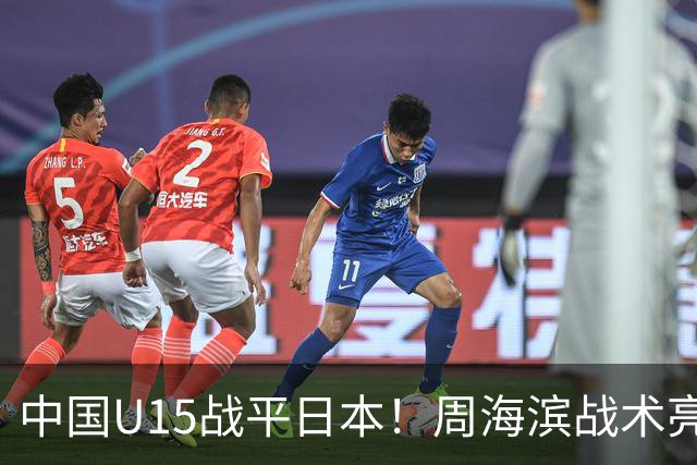中国U15战平日本！周海滨战术亮眼，韧性超龄