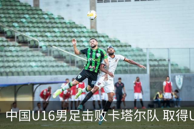 中国U16男足击败卡塔尔队 取得U17海湾杯“开门红”