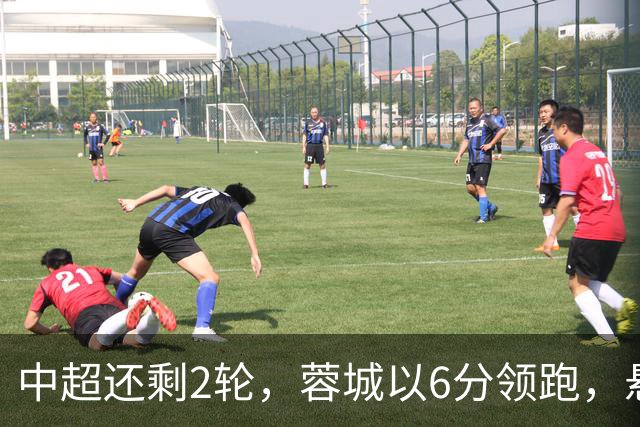中超还剩2轮，蓉城以6分领跑，悬念不大了，冠军及降级队大概如下