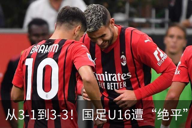 从3-1到3-3！国足U16遭“绝平”，2人被罚下+点球，主帅遭质疑