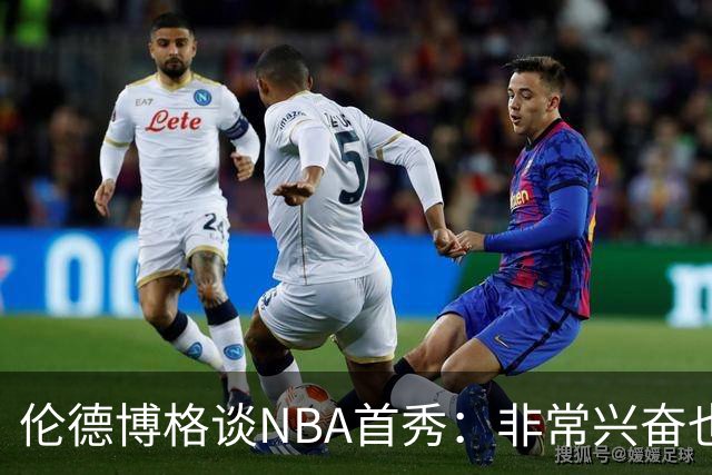 伦德博格谈NBA首秀：非常兴奋也有点紧张 毕竟要防守东契奇