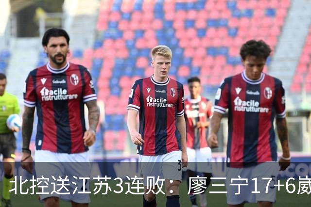北控送江苏3连败：廖三宁17+6崴脚惊魂 沈梓捷3000篮板里程碑