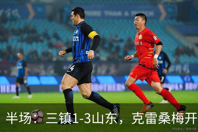 半场：三镇1-3山东，克雷桑梅开二度，依木兰世界波