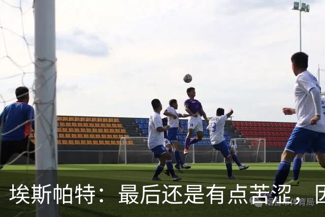 埃斯帕特：最后还是有点苦涩，因为我本希望带着胜利离开
