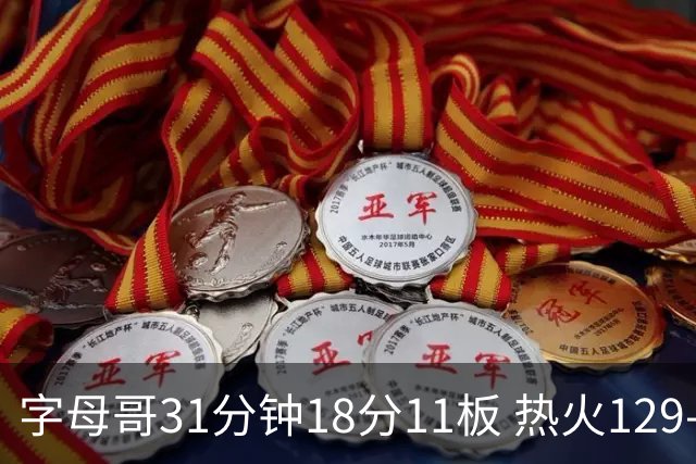 字母哥31分钟18分11板 热火129-117胜雄鹿取首胜