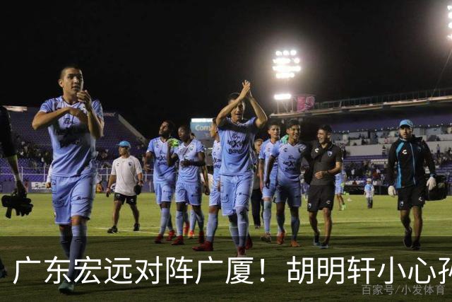 广东宏远对阵广厦！胡明轩小心孙铭徽，陈海涛拒绝3连败