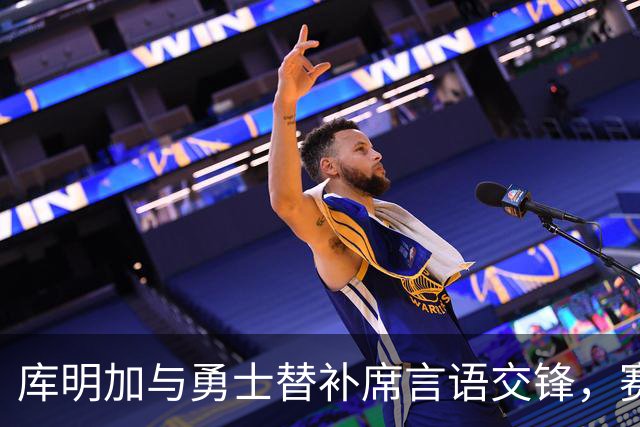 库明加与勇士替补席言语交锋，赛后回应：远超篮球