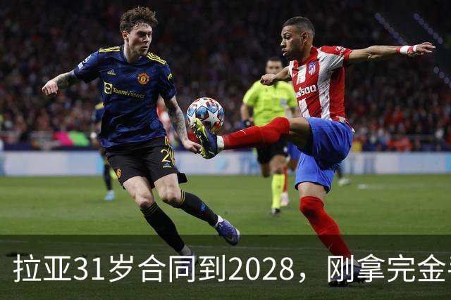 拉亚31岁合同到2028，刚拿完金手套就说想踢西甲，阿森纳这门将位置先别急着换