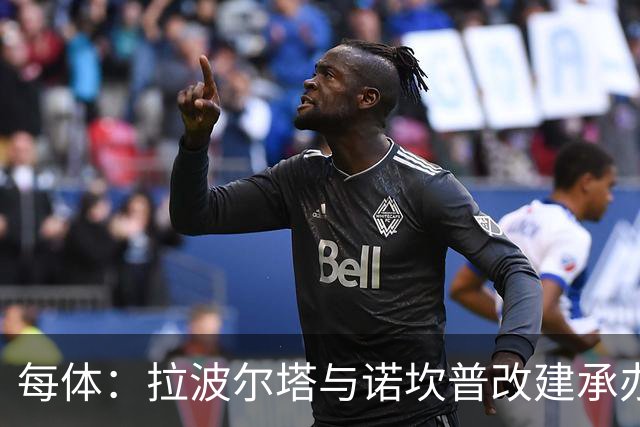 每体：拉波尔塔与诺坎普改建承办商高层会面，希望尽快完成工程