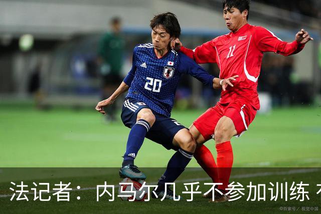 法记者：内马尔几乎不参加训练 有时醉醺醺来球队