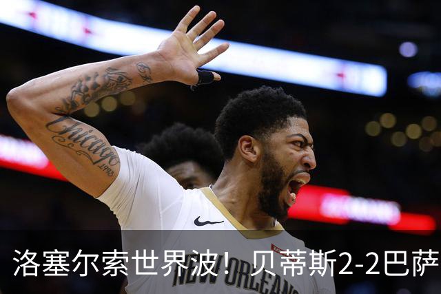 洛塞尔索世界波！贝蒂斯2-2巴萨