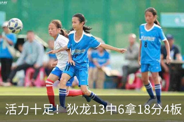 活力十足！狄龙13中6拿18分4板 三分5中2&正负值+10