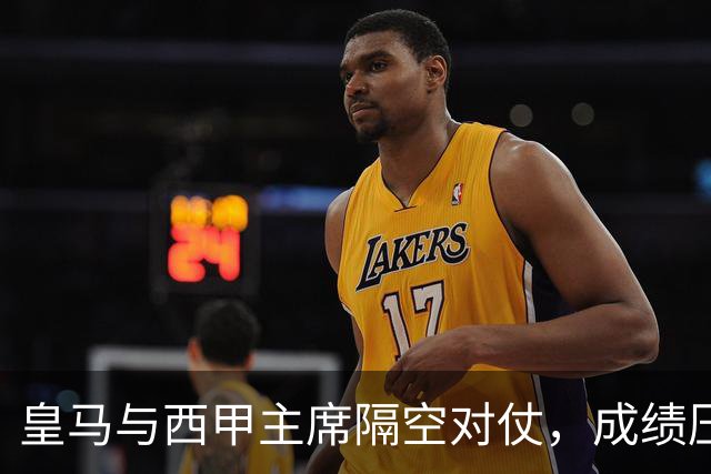 皇马与西甲主席隔空对仗，成绩压力促进冲突升级？