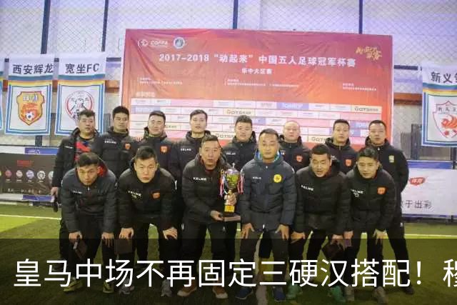 皇马中场不再固定三硬汉搭配！穆帅思路：中场配置按需调整