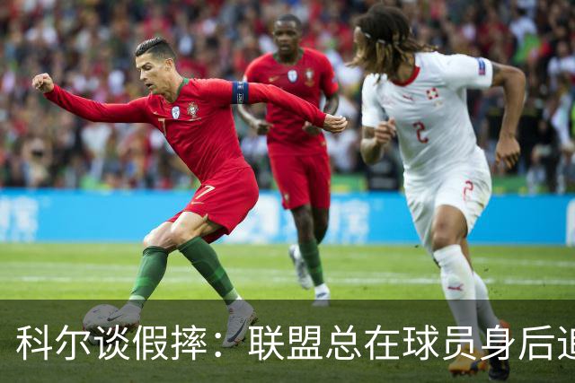 科尔谈假摔：联盟总在球员身后追，我们该叫“不扯淡协会”