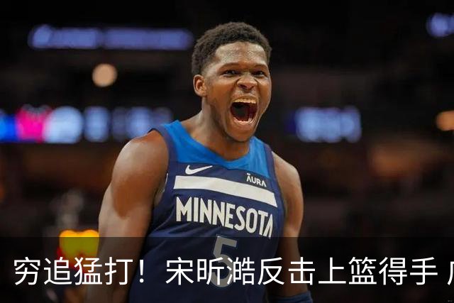 穷追猛打！宋昕澔反击上篮得手 广州轰出11-0领先28分打停同曦