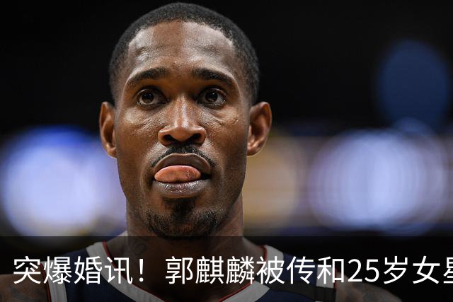 突爆婚讯！郭麒麟被传和25岁女星低调领证，女方一句话戳破谣言