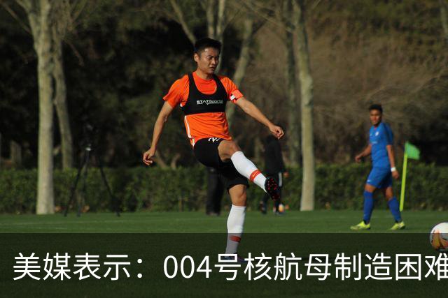 美媒表示：004号核航母制造困难，3艘航母已经是极限，难道中方出现技术瓶颈？