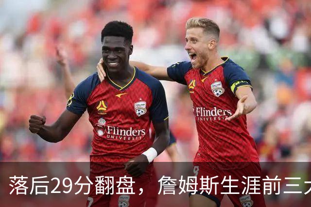 落后29分翻盘，詹姆斯生涯前三大逆转有两次踩着骑士