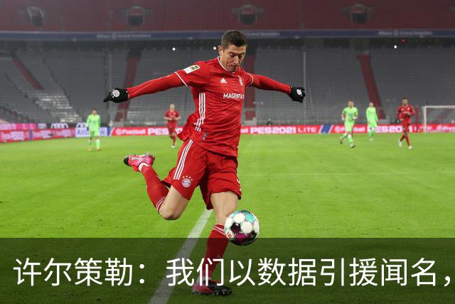 许尔策勒：我们以数据引援闻名，但也花大量精力了解球员性格