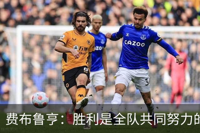 费布鲁亨：胜利是全队共同努力的结果，所有人都在为零封而战