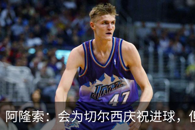 阿隆索：会为切尔西庆祝进球，但尊重利物浦