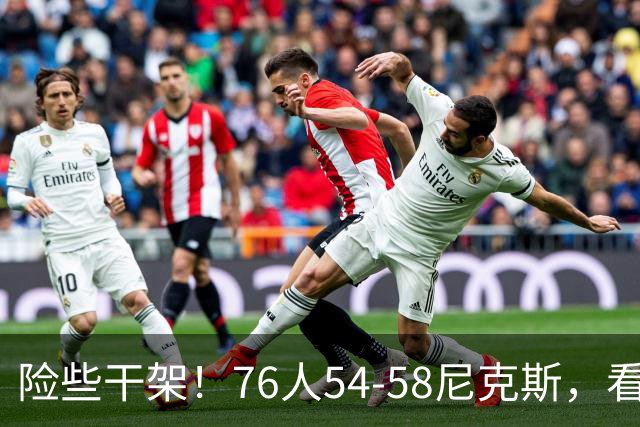 险些干架！76人54-58尼克斯，看数据：你是头号罪人！