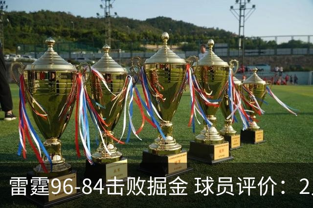 雷霆96-84击败掘金 球员评价：2人优秀，6人及格，3人低迷