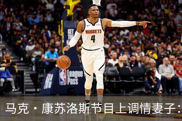 马克·康苏洛斯节目上调情妻子：这是我唯一能在直播里捏的地方