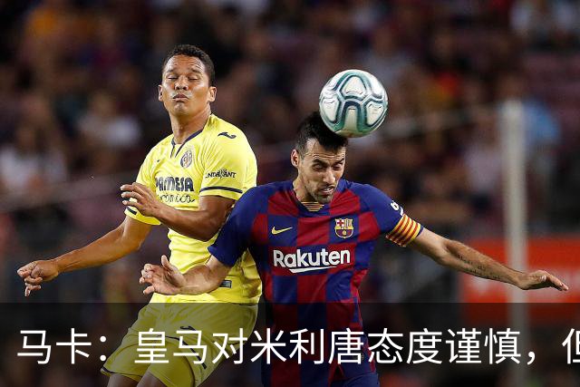 马卡：皇马对米利唐态度谨慎，但他能回归无异于“零成本”引援