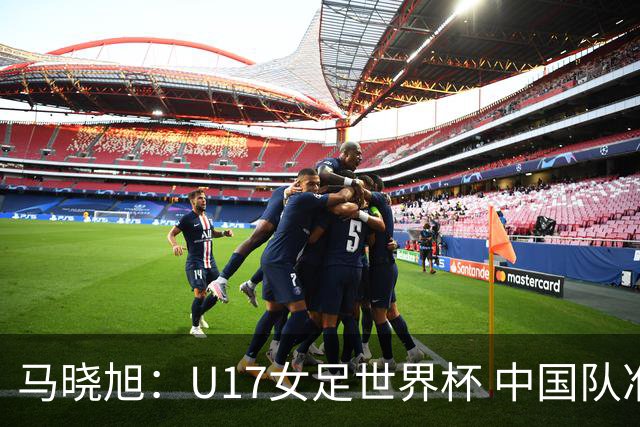 马晓旭：U17女足世界杯 中国队准备好了