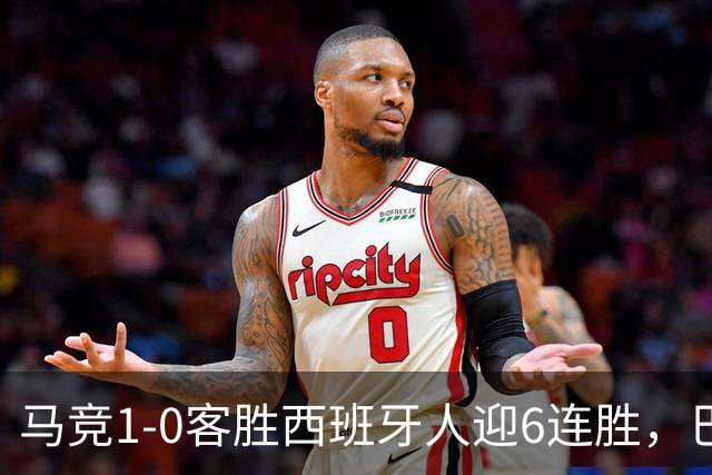 马竞1-0客胜西班牙人迎6连胜，巴埃纳远射制胜，略伦特远射中框