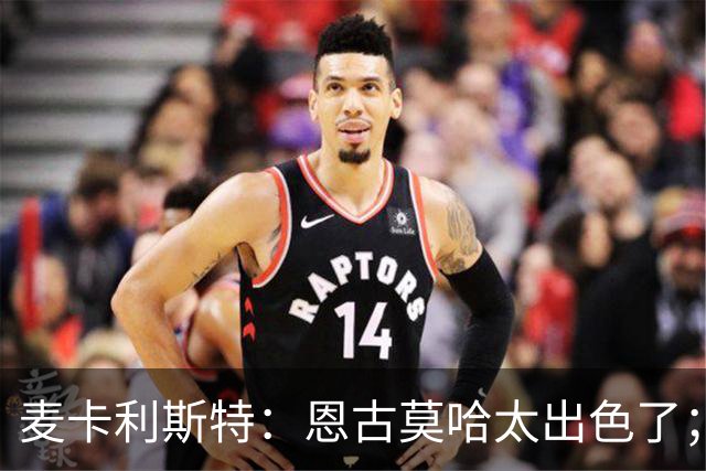麦卡利斯特：恩古莫哈太出色了；我个子不高但很喜欢插入禁区