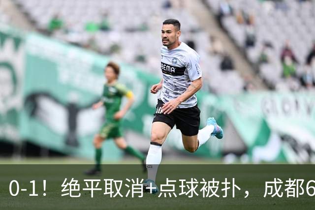 0-1！绝平取消+点球被扑，成都6次无缘提前夺冠，大连仍有望夺冠