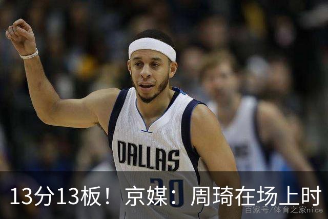 13分13板！京媒：周琦在场上时 山东的球员基本对不上