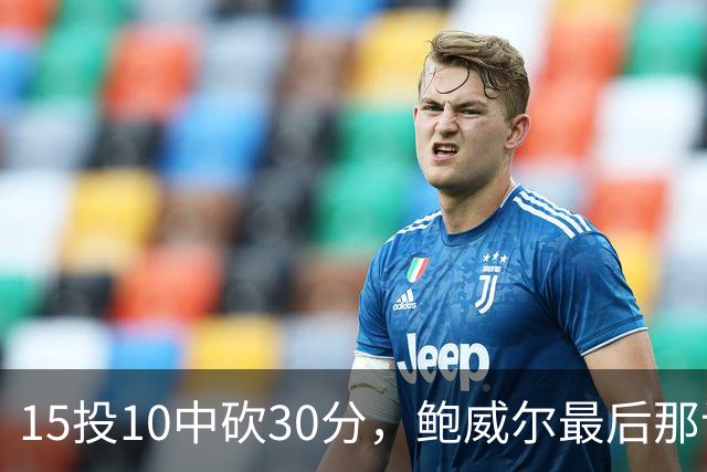 15投10中砍30分，鲍威尔最后那记绝平三分没进