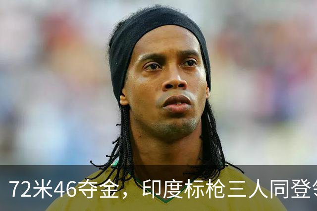 72米46夺金，印度标枪三人同登领奖台