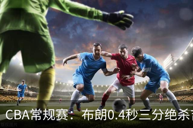 CBA常规赛：布朗0.4秒三分绝杀吉林 北京首钢斩获赛季开门红