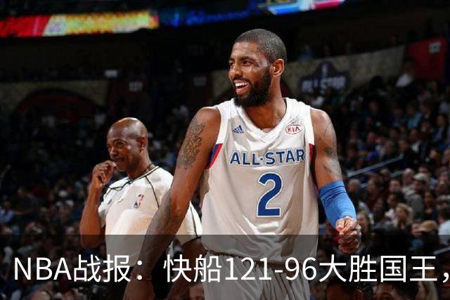 NBA战报：快船121-96大胜国王，达里厄斯-加兰30+1+4