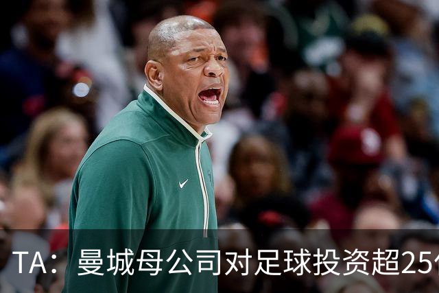 TA：曼城母公司对足球投资超25亿镑，穆巴拉克称CFG估值超73亿